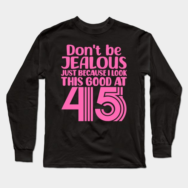 Don't Be Jealous Just Because I look This Good At 45 Long Sleeve T-Shirt by colorsplash